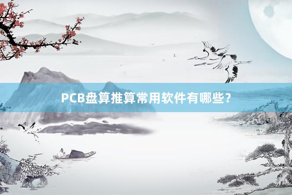 PCB盘算推算常用软件有哪些?